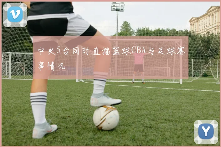 中央5台同时直播篮球CBA与足球赛事情况