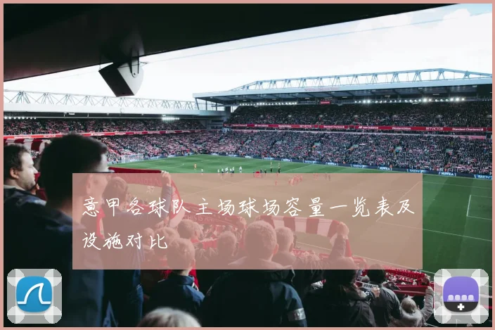 意甲各球队主场球场容量一览表及设施对比