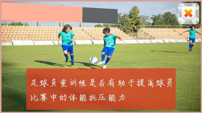 足球负重训练是否有助于提高球员比赛中的体能抗压能力
