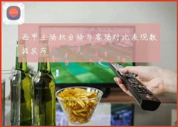 西甲主场积分榜与客场对比表现数据发布
