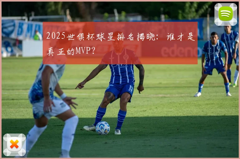 2025世俱杯球星排名揭晓：谁才是真正的MVP？