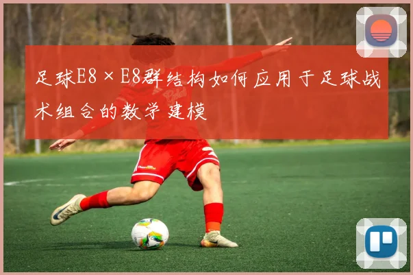 足球E8×E8群结构如何应用于足球战术组合的数学建模