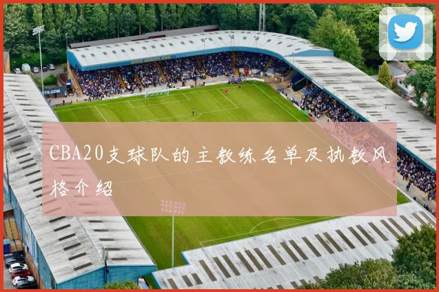 CBA20支球队的主教练名单及执教风格介绍