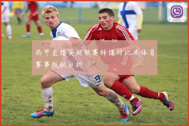 西甲直播英超联赛转播对比及体育赛事版权分析