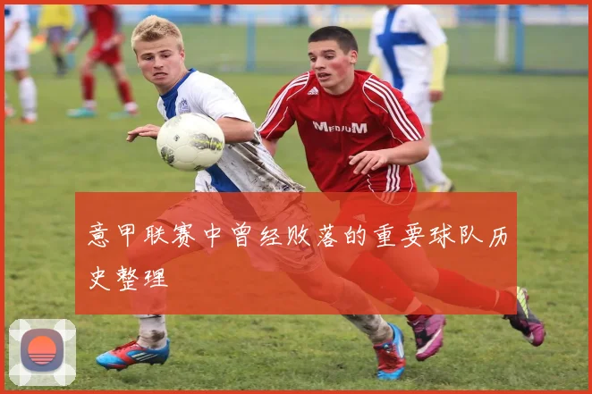 意甲联赛中曾经败落的重要球队历史整理